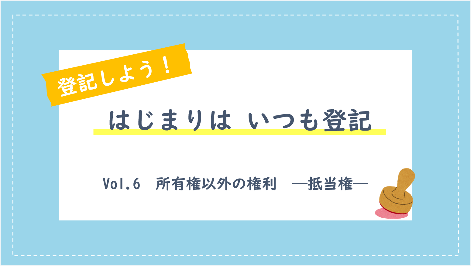 登記しよう!! はじまりはいつも登記vol.6