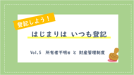 はじまりはいつも登記vol.5　所有者不明等 と 財産管理制度
