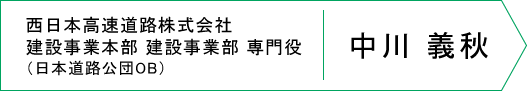 西日本高速道路株式会社
建設事業本部 建設事業部 専門役
（日本道路公団OB）中川 義秋