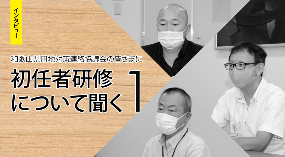 和歌山県用地対策連絡協議会の皆さまに初任者研修について聞く Vol.1