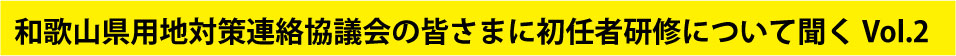 和歌山県用地対策連絡協議会の皆さまに初任者研修について聞く Vol.2