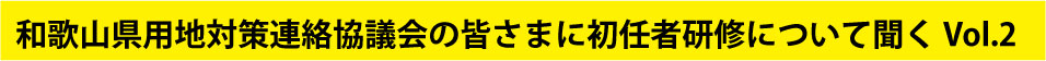 和歌山県用地対策連絡協議会の皆さまに初任者研修について聞く Vol.2