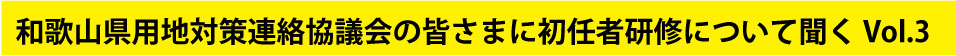 和歌山県用地対策連絡協議会の皆さまに初任者研修について聞く Vol.3