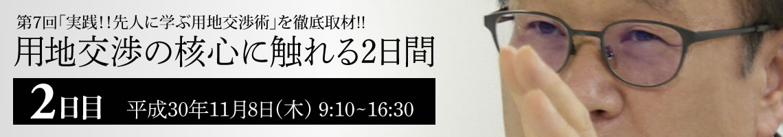 第7回「実践！！先人に学ぶ用地交渉術」を徹底取材!!　用地交渉の核心に触れる2日間　2日目　平成30年11月8日(木) 9:10~16:30