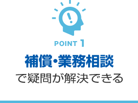 POINT1　補償・業務相談で疑問が解決できる